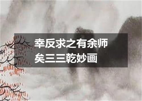 幸反求之有余师矣三三乾妙画