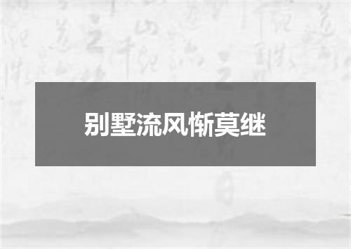 别墅流风惭莫继