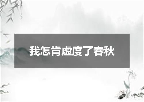 我怎肯虚度了春秋