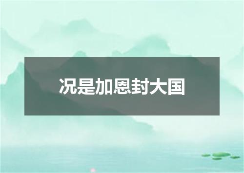 况是加恩封大国