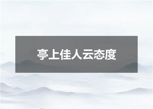 亭上佳人云态度