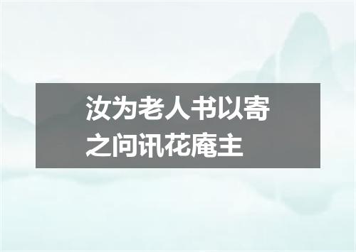 汝为老人书以寄之问讯花庵主