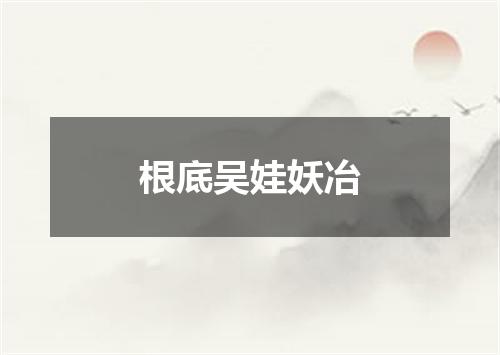 根底吴娃妖冶