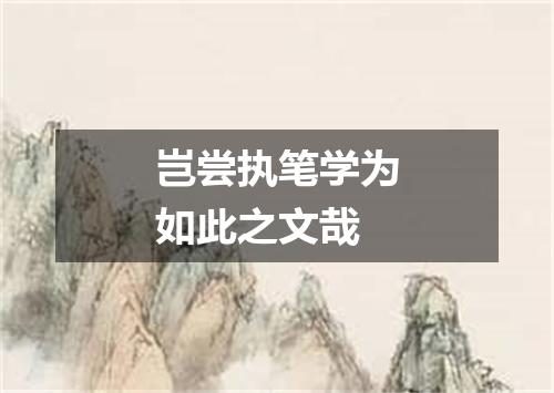 岂尝执笔学为如此之文哉