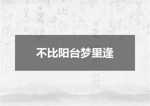 不比阳台梦里逢