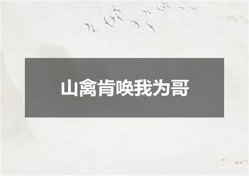 山禽肯唤我为哥