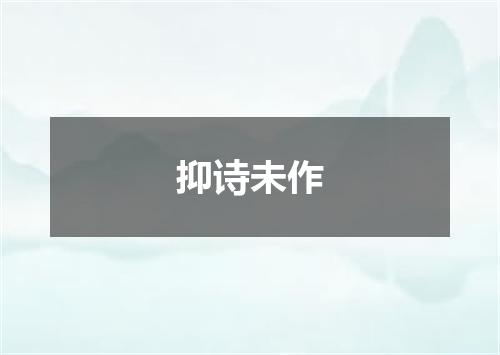抑诗未作