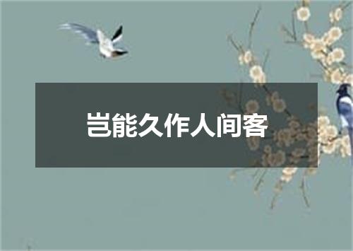 岂能久作人间客