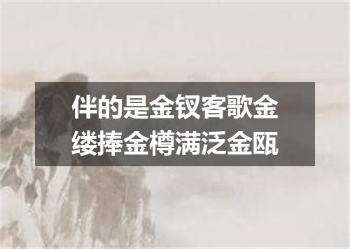 伴的是金钗客歌金缕捧金樽满泛金瓯