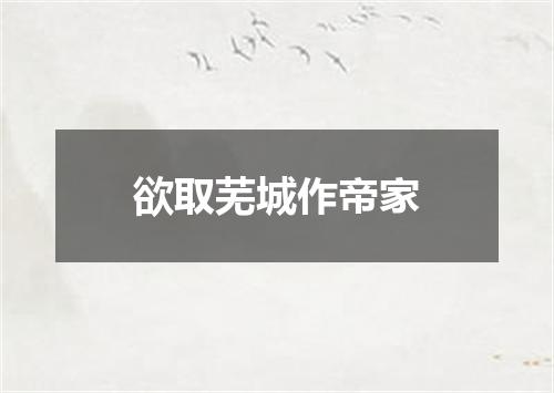 欲取芜城作帝家