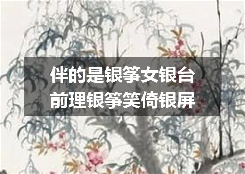 伴的是银筝女银台前理银筝笑倚银屏