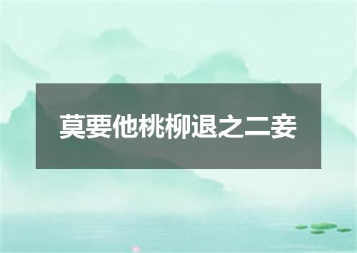 莫要他桃柳退之二妾