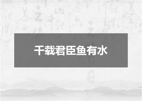 千载君臣鱼有水