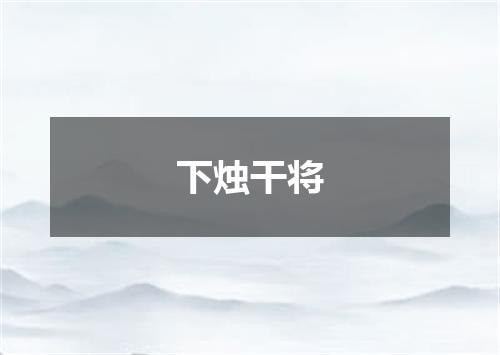 下烛干将