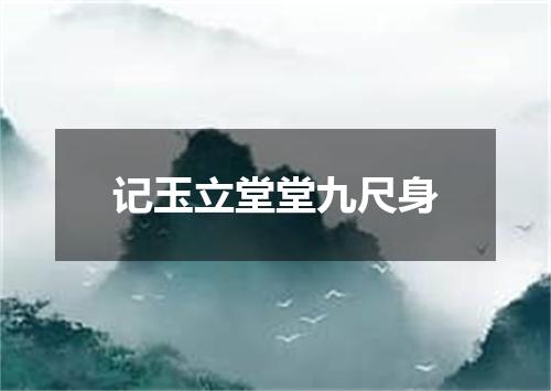 记玉立堂堂九尺身