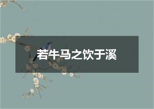 若牛马之饮于溪