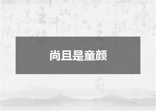 尚且是童颜