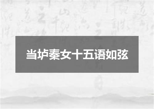 当垆秦女十五语如弦