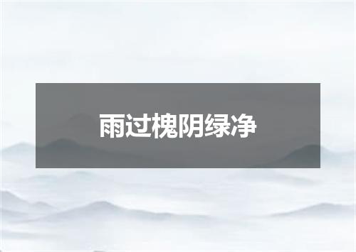 雨过槐阴绿净
