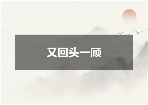 又回头一顾