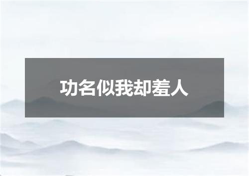 功名似我却羞人