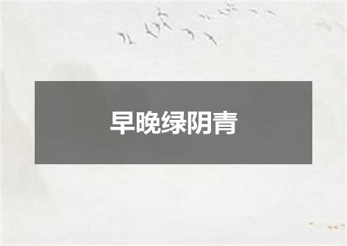 早晚绿阴青
