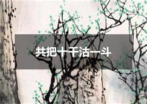 共把十千沽一斗