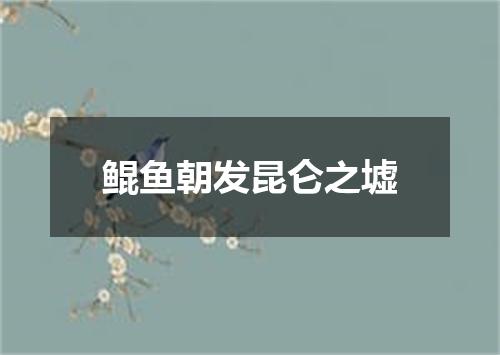 鲲鱼朝发昆仑之墟