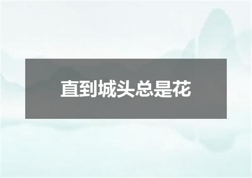 直到城头总是花