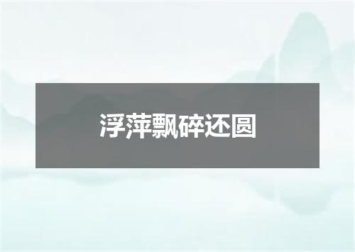 浮萍飘碎还圆