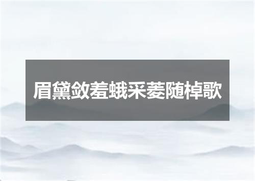 眉黛敛羞蛾采菱随棹歌