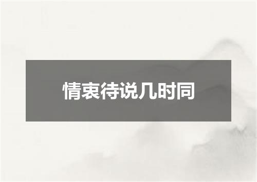 情衷待说几时同