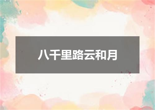 八千里路云和月