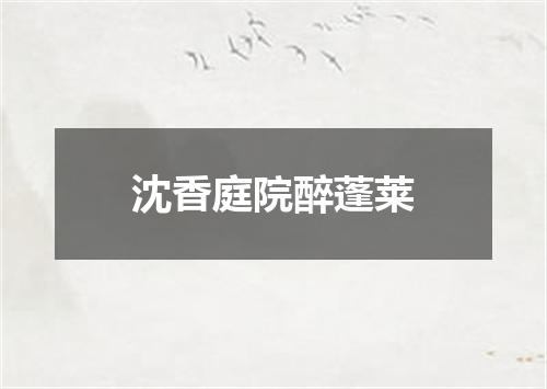 沈香庭院醉蓬莱