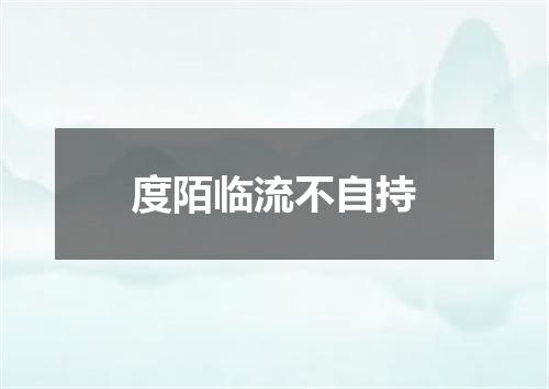 度陌临流不自持