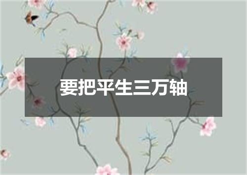要把平生三万轴
