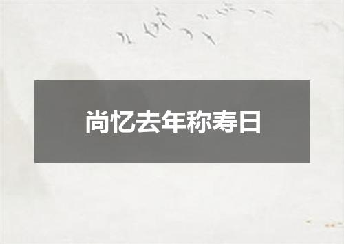 尚忆去年称寿日