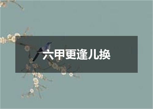 六甲更逢儿换