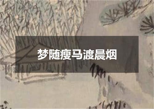 梦随瘦马渡晨烟