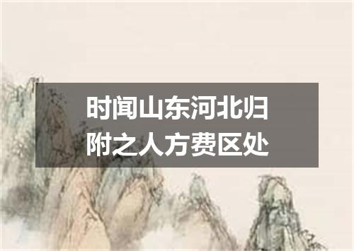 时闻山东河北归附之人方费区处