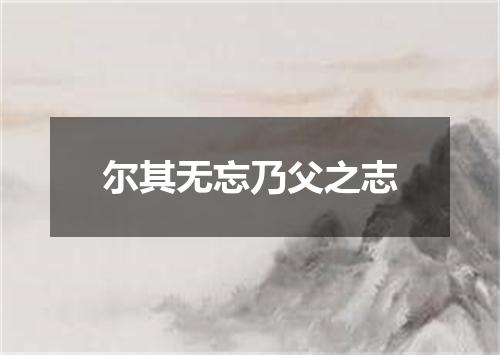 尔其无忘乃父之志