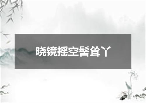 晓镜摇空髻耸丫