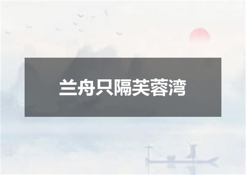 兰舟只隔芙蓉湾