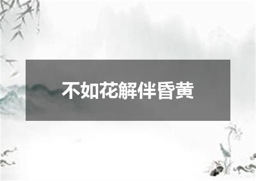 不如花解伴昏黄