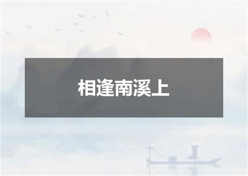 相逢南溪上