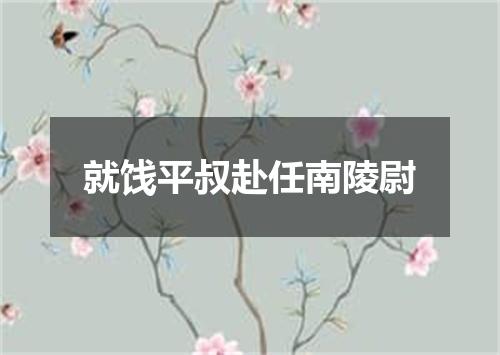 就饯平叔赴任南陵尉