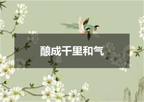 酿成千里和气