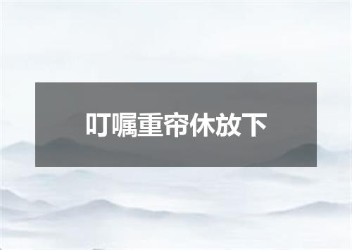 叮嘱重帘休放下