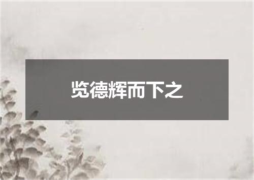 览德辉而下之