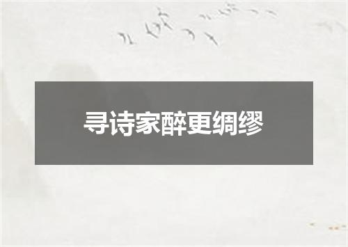 寻诗家醉更绸缪